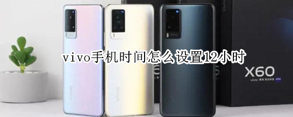 vivo手机时间怎么设置12小时 vivo怎么调时间12小时