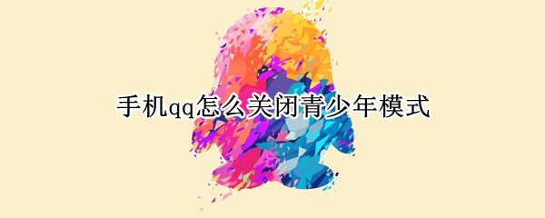 手机qq怎么关闭青少年模式 手机qq怎么关闭青少年模式提示