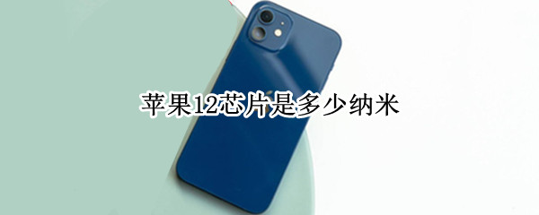 苹果12芯片是多少纳米（苹果14和13芯片一样吗）