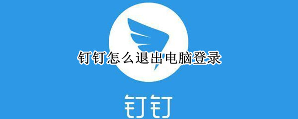 钉钉怎么退出电脑登录（钉钉怎么退出电脑登录的?）