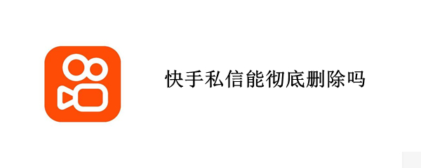 快手私信能彻底删除吗 快手私信可以删除吗