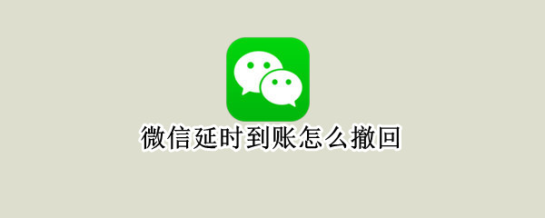 微信延时到账怎么撤回 微信转账删除了怎么找回记录