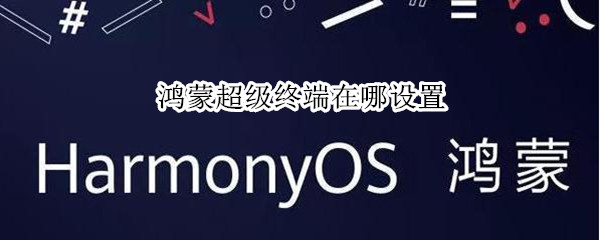 鸿蒙超级终端在哪设置 鸿蒙超级终端怎么添加到控制中心