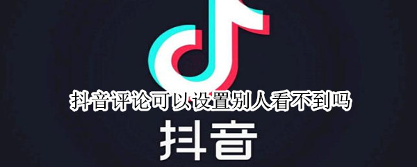抖音评论可以设置别人看不到吗（抖音评论可以设置别人看不到吗苹果手机）