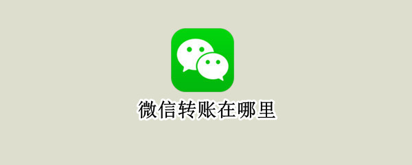 微信转账在哪里 微信转账在哪里转到银行卡