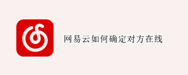 网易云如何确定对方在线 网易云怎么知道对方在线
