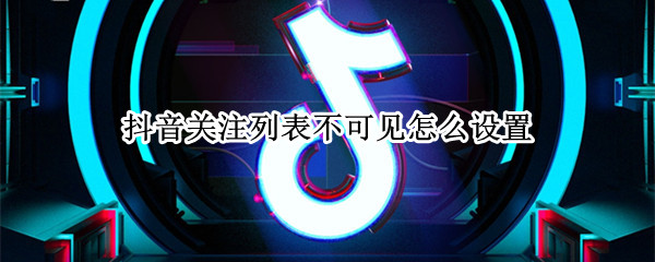 抖音关注列表不可见怎么设置（抖音关注不显示怎么设置）