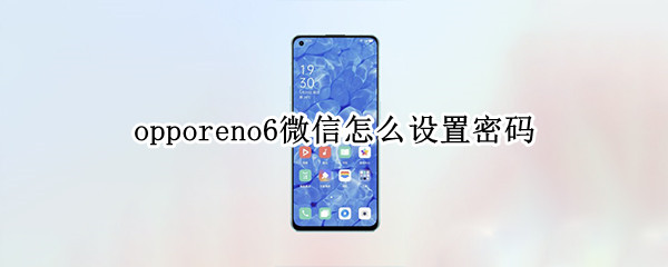opporeno6微信怎么设置密码（opporeno6微信怎么设置密码才能打开）