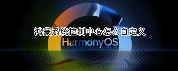 鸿蒙系统控制中心怎么自定义 鸿蒙系统控制中心怎么自定义图标