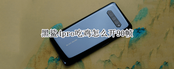 黑鲨4pro吃鸡怎么开90帧（黑鲨4spro吃鸡）