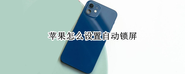苹果怎么设置自动锁屏 苹果怎么设置自动锁屏时间自动锁定时间怎么点不了