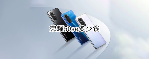 荣耀50se多少钱（荣耀50se多少钱8+256）
