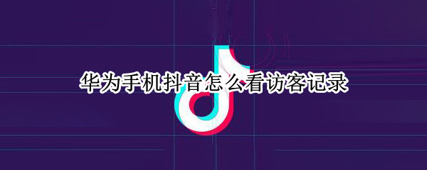 华为手机抖音怎么看访客记录（华为手机抖音怎么看访客记录呢）