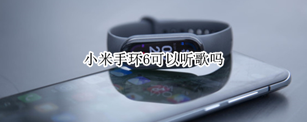 小米手环6可以听歌吗 小米手环6可以听歌吗怎么设置