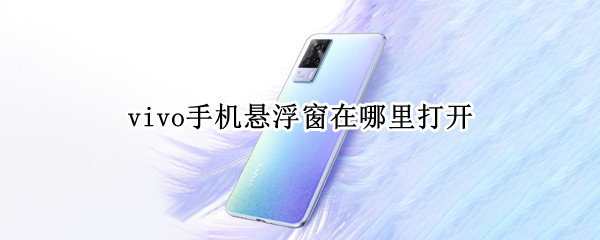vivo手机悬浮窗在哪里打开（vivo手机悬浮窗在哪里打开视频）