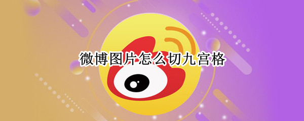 微博图片怎么切九宫格 微博图片怎么切九宫格的