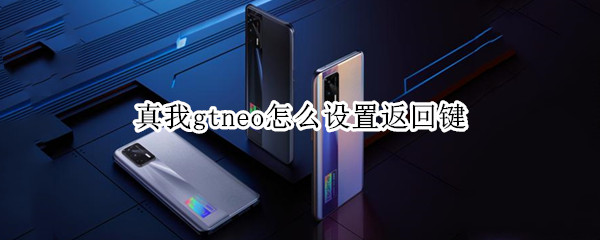 真我gtneo怎么设置返回键（真我gtneo怎么调返回键）