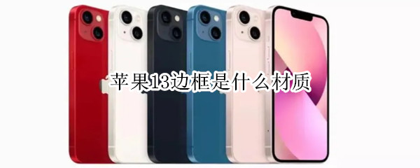 苹果13边框是什么材质 苹果13边框是什么材质跟12一样吗