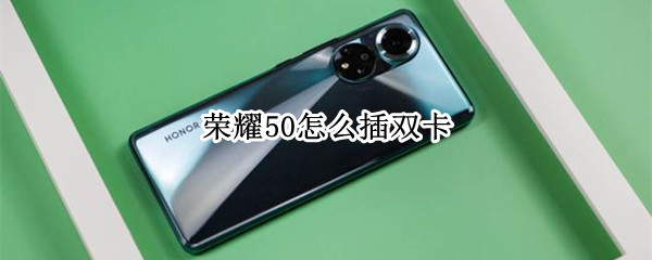 荣耀50怎么插双卡 荣耀50怎么插双卡视频
