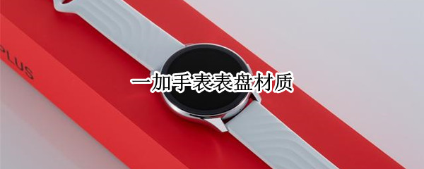 一加手表表盘材质 一加手表表盘多吗