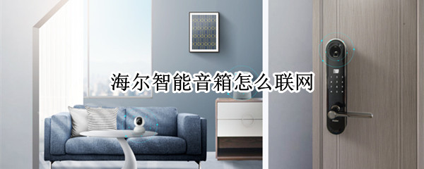 海尔智能音箱怎么联网（海尔智能音箱怎么联网使用）
