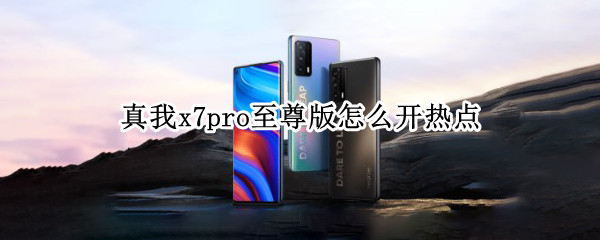 真我x7pro至尊版怎么开热点（真我x7pro至尊版怎么连接电脑）