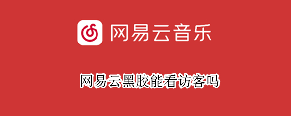 网易云黑胶能看访客吗 网易云黑胶能看访客吗