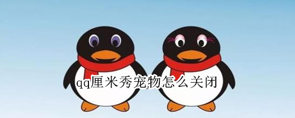qq厘米秀宠物怎么关闭 qq厘米秀怎样关闭宠物
