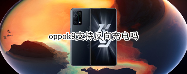 oppok9支持反向充电吗 oppor9支持反向充电吗