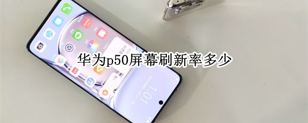 华为p50屏幕刷新率多少（华为p50屏幕刷新率多少hz）