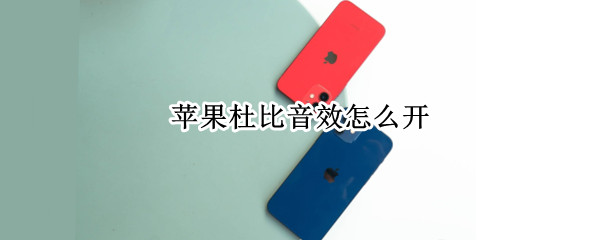 苹果杜比音效怎么开 苹果杜比音效怎么开启