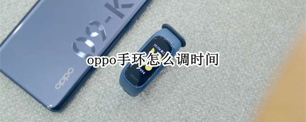 oppo手环怎么调时间 oppo手环怎么调时间和日期