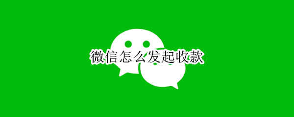 微信怎么发起收款（微信怎么发起收款红包）