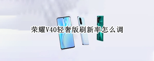 荣耀V40轻奢版刷新率怎么调 荣耀v40轻奢版刷新率怎么调高