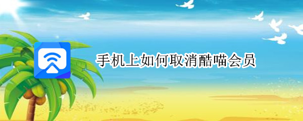 手机上如何取消酷喵会员 手机上如何取消酷喵会员小米noto87