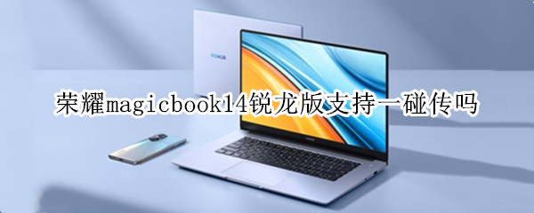 荣耀magicbook14锐龙版支持一碰传吗（荣耀magicbook15锐龙版）