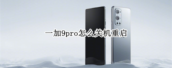 一加9pro怎么关机重启 一加9pro如何关机