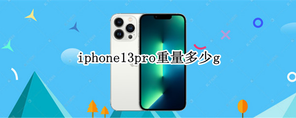 iphone13pro重量多少g（iphone13 13pro重量）