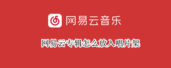 网易云专辑怎么放入唱片架（网易云专辑怎么放入唱片架上）