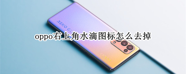 oppo右上角水滴图标怎么去掉（oppo右上角水滴图标怎么去掉了）