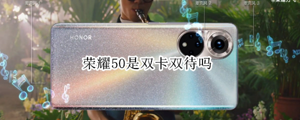 荣耀50是双卡双待吗（荣耀50是双卡双待吗手机）