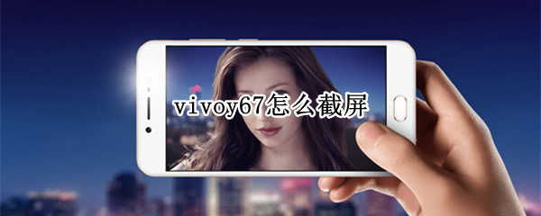 vivoy67怎么截屏（vivoy67a怎么截屏）