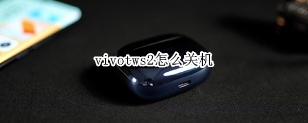 vivotws2怎么关机 vivotws2怎么开机