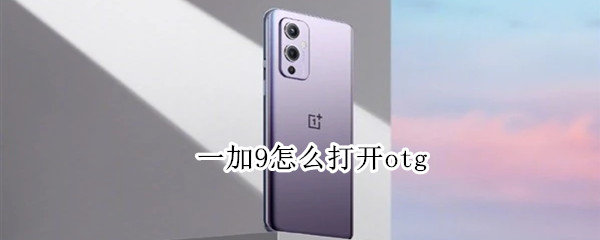 一加9怎么打开otg 一加9怎么打开开发者选项
