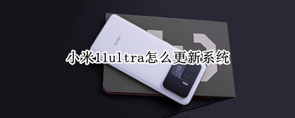 小米11ultra怎么更新系统 小米11ultra更新系统后还会发热吗