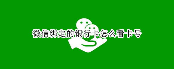 微信绑定的银行卡怎么看卡号（微信绑定的银行卡怎么看卡号后八位）