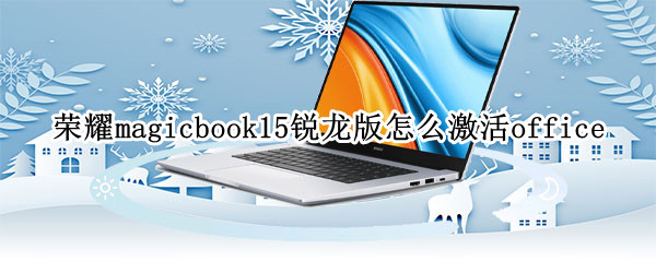 荣耀magicbook15锐龙版怎么激活office 荣耀笔记本magicbook15锐龙版