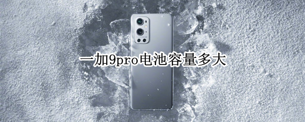 一加9pro电池容量多大（一加9pro电池容量多大）