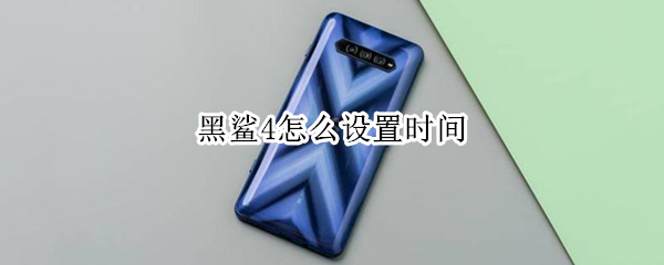 黑鲨4怎么设置时间 黑鲨4怎么设置时间显示