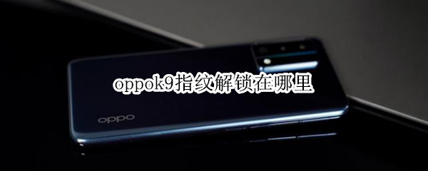 oppok9指纹解锁在哪里 oppok9s指纹解锁